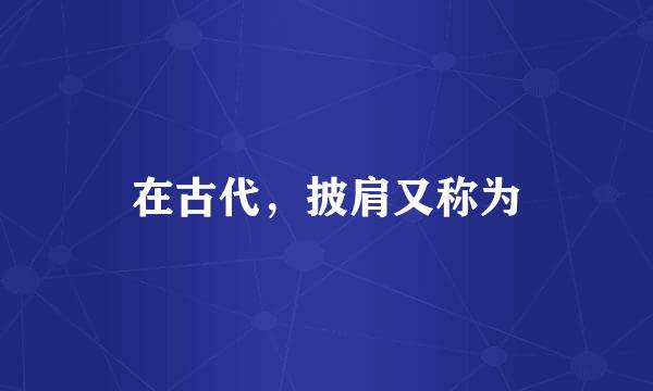 在古代，披肩又称为