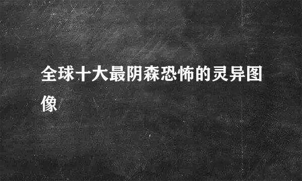 全球十大最阴森恐怖的灵异图像