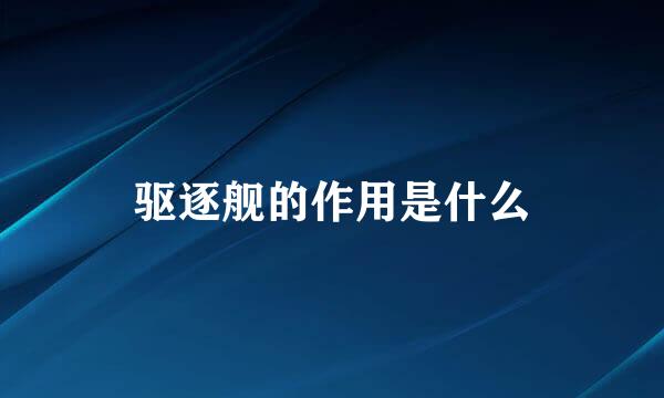驱逐舰的作用是什么