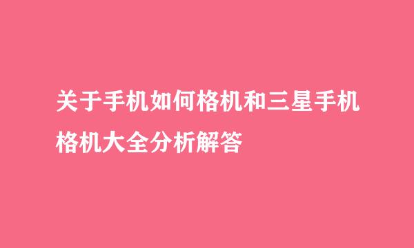 关于手机如何格机和三星手机格机大全分析解答