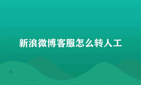 新浪微博客服怎么转人工