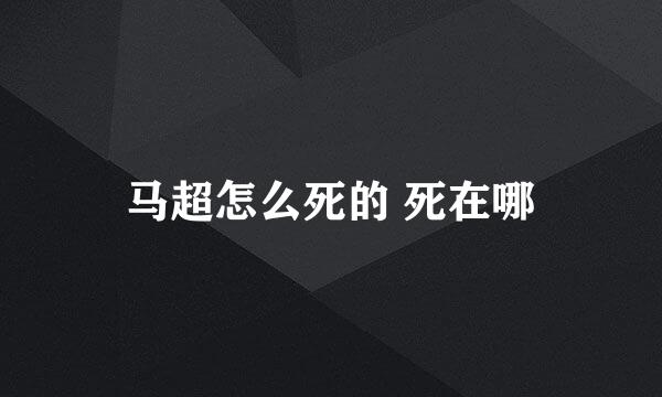 马超怎么死的 死在哪
