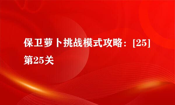 保卫萝卜挑战模式攻略：[25]第25关