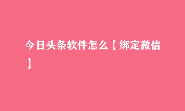 今日头条软件怎么【绑定微信】