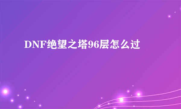 DNF绝望之塔96层怎么过