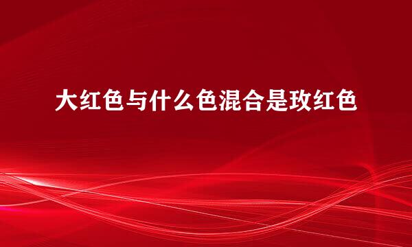 大红色与什么色混合是玫红色