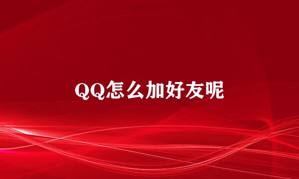 QQ怎么加好友呢