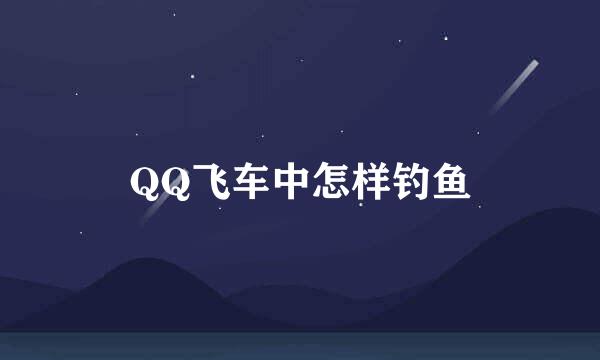 QQ飞车中怎样钓鱼