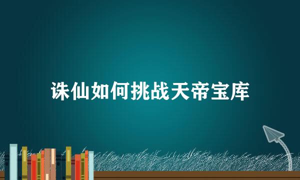 诛仙如何挑战天帝宝库