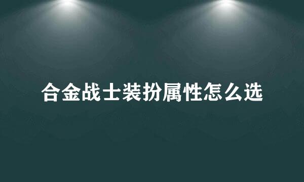 合金战士装扮属性怎么选