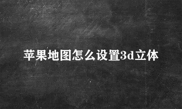 苹果地图怎么设置3d立体