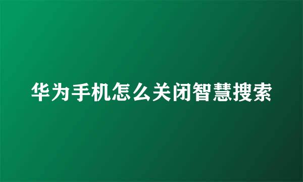 华为手机怎么关闭智慧搜索