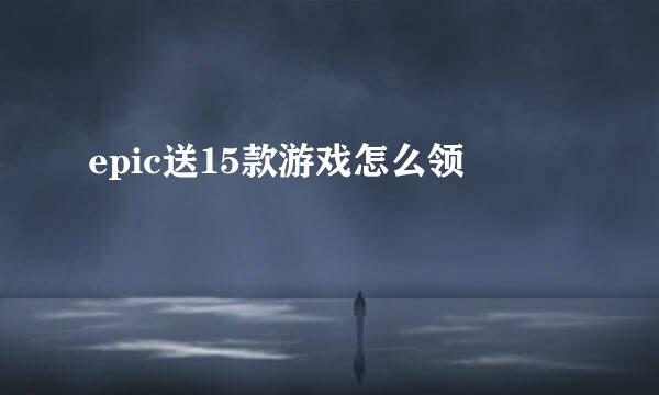 epic送15款游戏怎么领