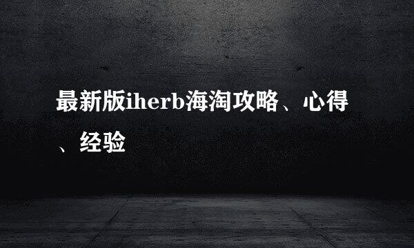 最新版iherb海淘攻略、心得、经验
