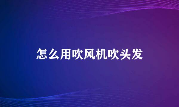 怎么用吹风机吹头发