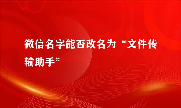 微信名字能否改名为“文件传输助手”