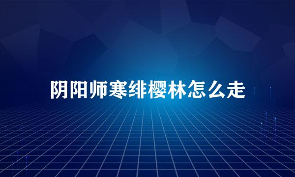 阴阳师寒绯樱林怎么走