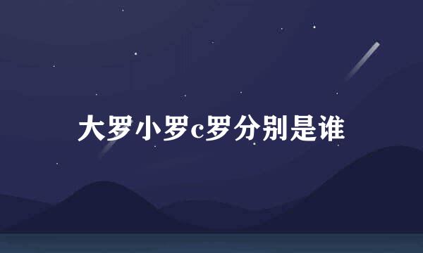 大罗小罗c罗分别是谁