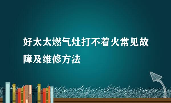 好太太燃气灶打不着火常见故障及维修方法