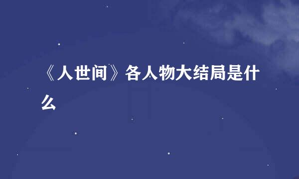 《人世间》各人物大结局是什么