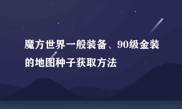 魔方世界一般装备、90级金装的地图种子获取方法