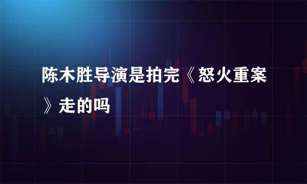陈木胜导演是拍完《怒火重案》走的吗