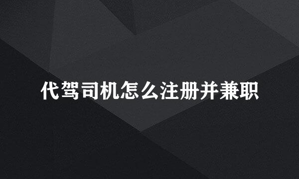 代驾司机怎么注册并兼职