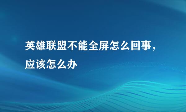 英雄联盟不能全屏怎么回事，应该怎么办