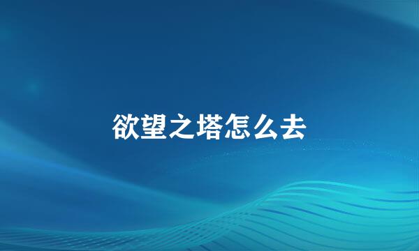 欲望之塔怎么去