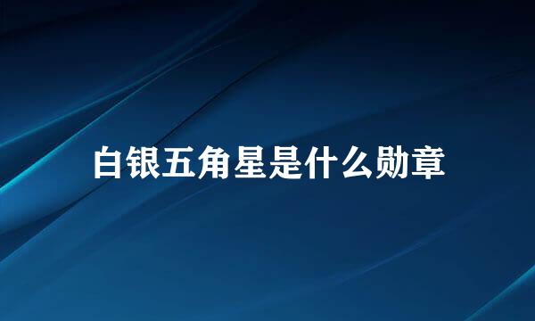 白银五角星是什么勋章