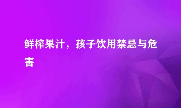 鲜榨果汁，孩子饮用禁忌与危害