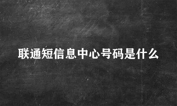 联通短信息中心号码是什么