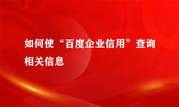 如何使“百度企业信用”查询相关信息