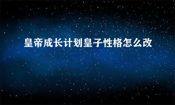 皇帝成长计划皇子性格怎么改