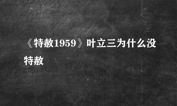 《特赦1959》叶立三为什么没特赦