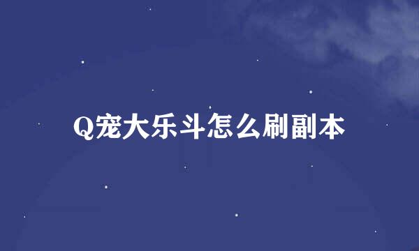 Q宠大乐斗怎么刷副本