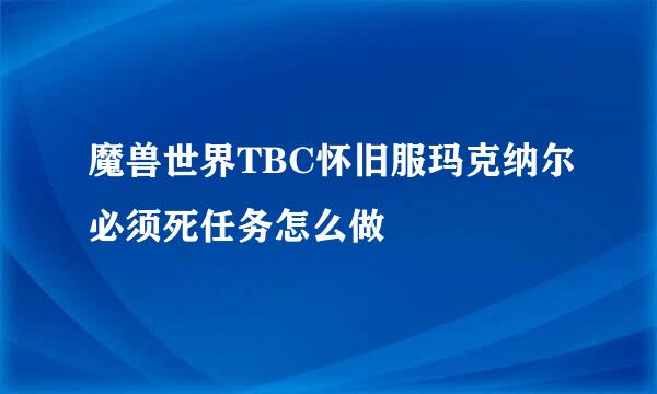 魔兽世界TBC怀旧服玛克纳尔必须死任务怎么做