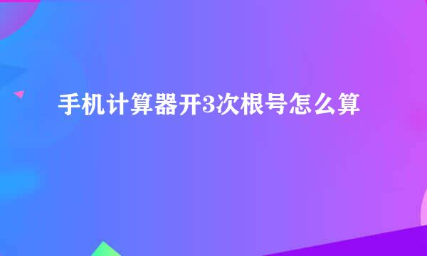 手机计算器开3次根号怎么算