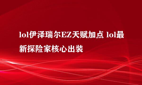 lol伊泽瑞尔EZ天赋加点 lol最新探险家核心出装