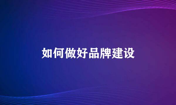 如何做好品牌建设