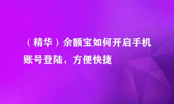 （精华）余额宝如何开启手机账号登陆，方便快捷