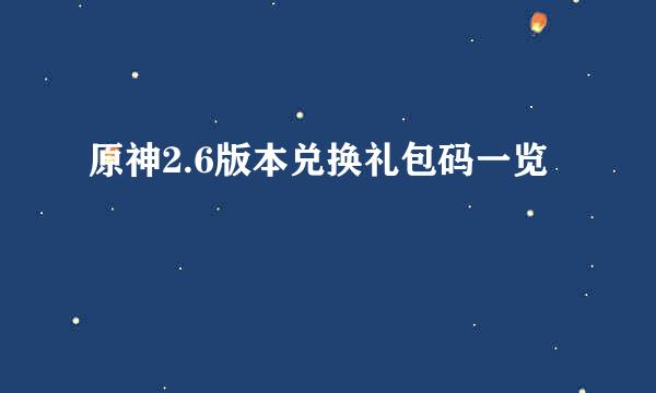 原神2.6版本兑换礼包码一览
