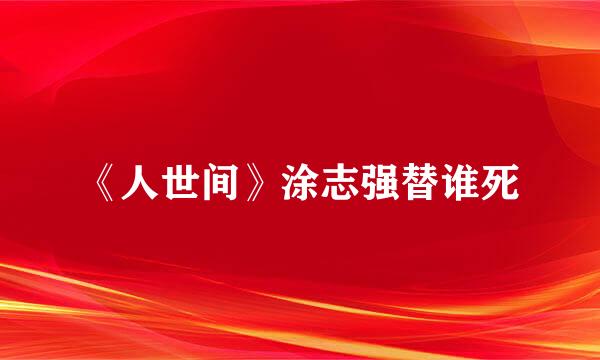 《人世间》涂志强替谁死