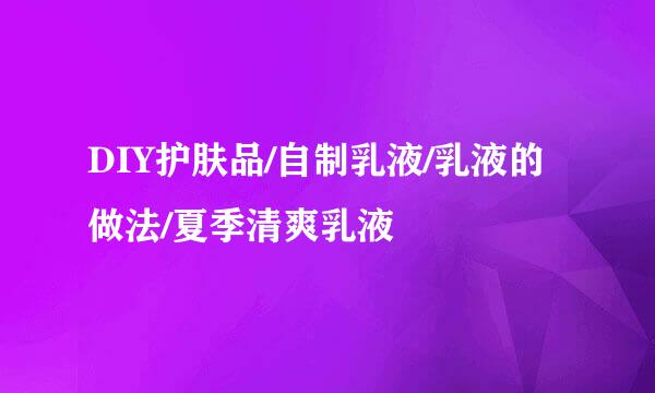 DIY护肤品/自制乳液/乳液的做法/夏季清爽乳液