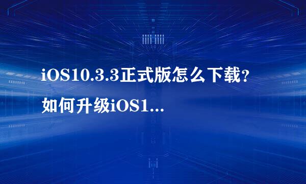 iOS10.3.3正式版怎么下载？如何升级iOS10.3.3