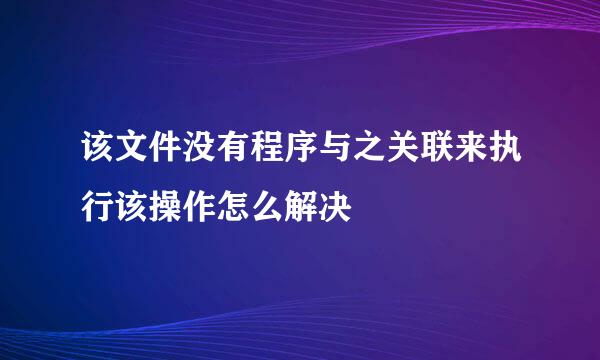该文件没有程序与之关联来执行该操作怎么解决