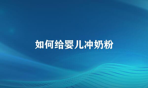 如何给婴儿冲奶粉