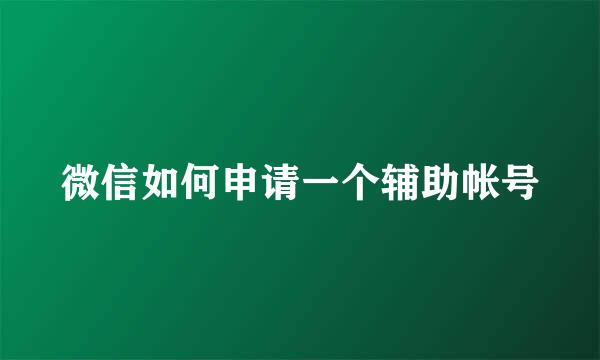 微信如何申请一个辅助帐号