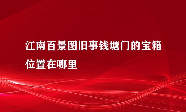 江南百景图旧事钱塘门的宝箱位置在哪里