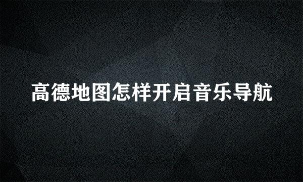 高德地图怎样开启音乐导航